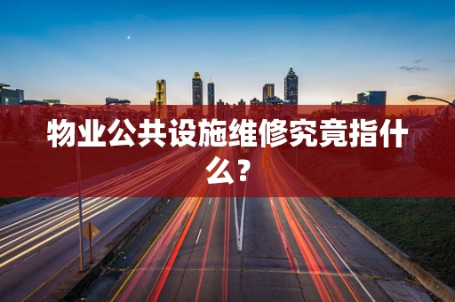 物业公共设施维修究竟指什么？