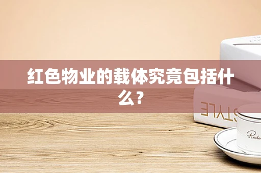 红色物业的载体究竟包括什么？
