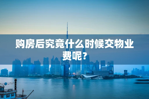 购房后究竟什么时候交物业费呢？