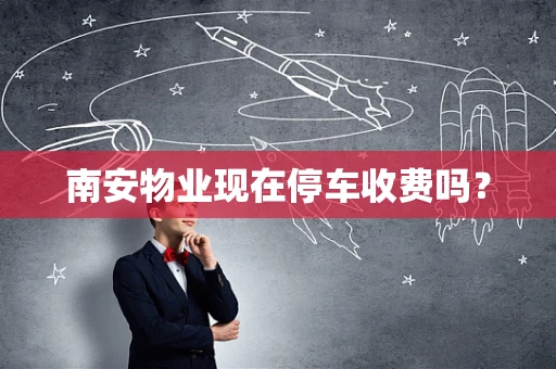 南安物业现在停车收费吗？