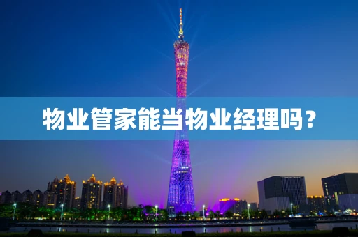 物业管家能当物业经理吗？