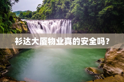 衫达大厦物业真的安全吗？
