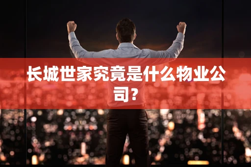 长城世家究竟是什么物业公司？