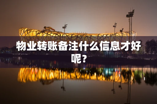 物业转账备注什么信息才好呢？