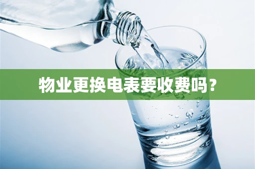 物业更换电表要收费吗？