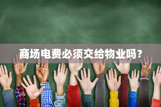 商场电费必须交给物业吗？
