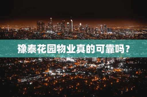 豫泰花园物业真的可靠吗？
