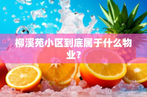 柳溪苑小区到底属于什么物业？