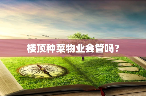 楼顶种菜物业会管吗？