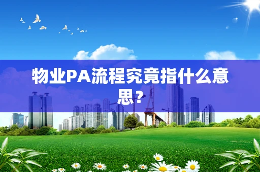 物业PA流程究竟指什么意思？