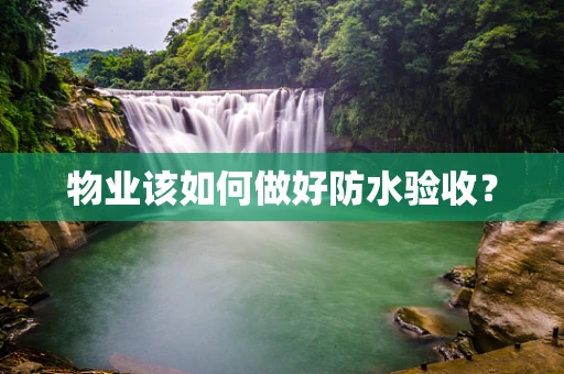 物业该如何做好防水验收？