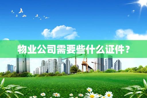 物业公司需要些什么证件？