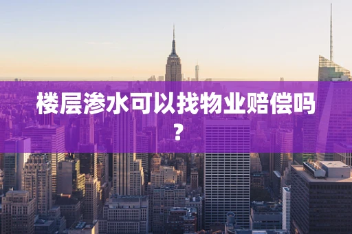楼层渗水可以找物业赔偿吗？