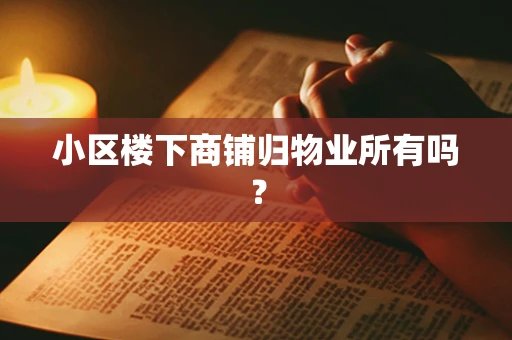 小区楼下商铺归物业所有吗？