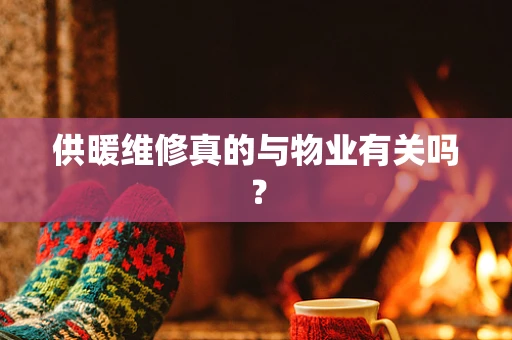 供暖维修真的与物业有关吗？