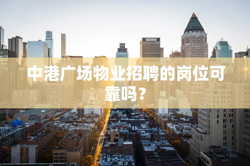 中港广场物业招聘的岗位可靠吗？