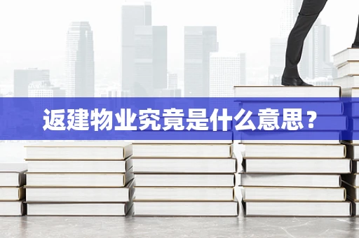 返建物业究竟是什么意思？