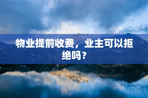 物业提前收费，业主可以拒绝吗？
