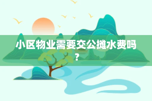 小区物业需要交公摊水费吗？