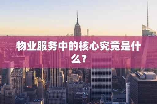 物业服务中的核心究竟是什么？