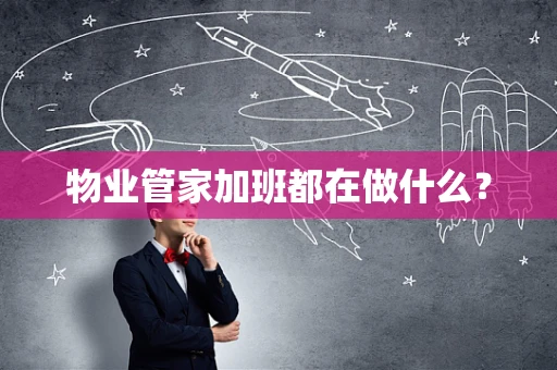 物业管家加班都在做什么？