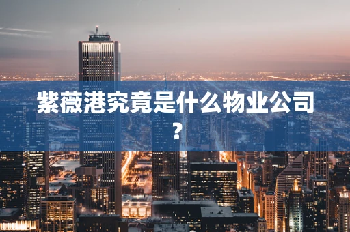 紫薇港究竟是什么物业公司？