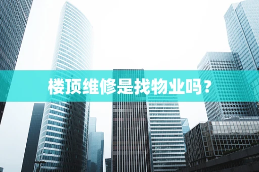 楼顶维修是找物业吗？
