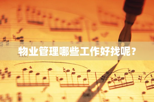 物业管理哪些工作好找呢？