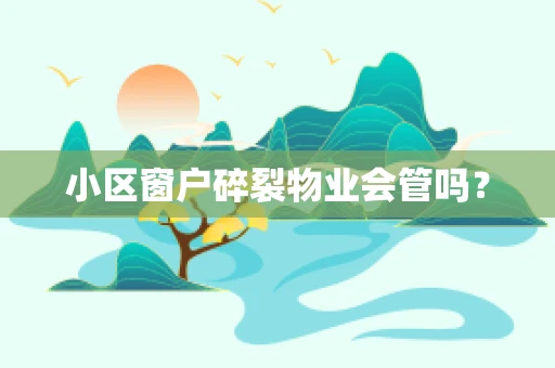 小区窗户碎裂物业会管吗？