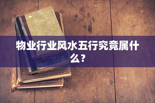 物业行业风水五行究竟属什么？