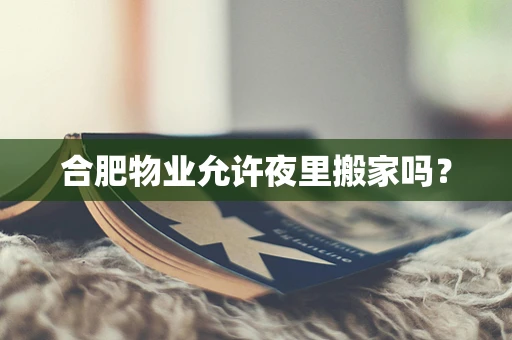 合肥物业允许夜里搬家吗？