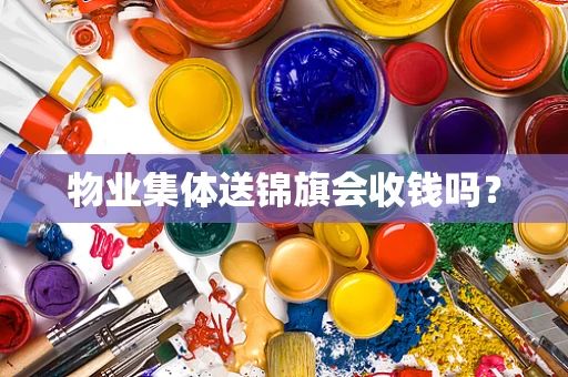 物业集体送锦旗会收钱吗？
