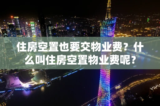 住房空置也要交物业费？什么叫住房空置物业费呢？