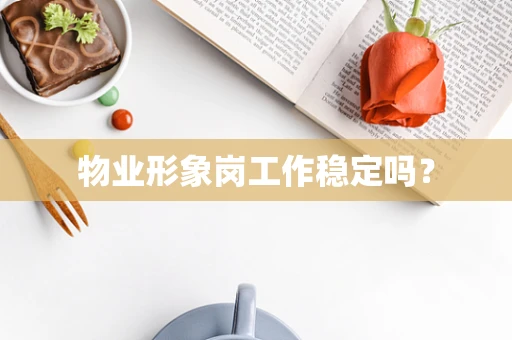 物业形象岗工作稳定吗？
