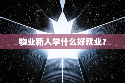物业新人学什么好就业？