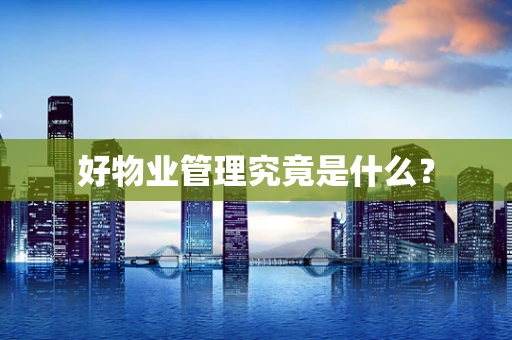 好物业管理究竟是什么？