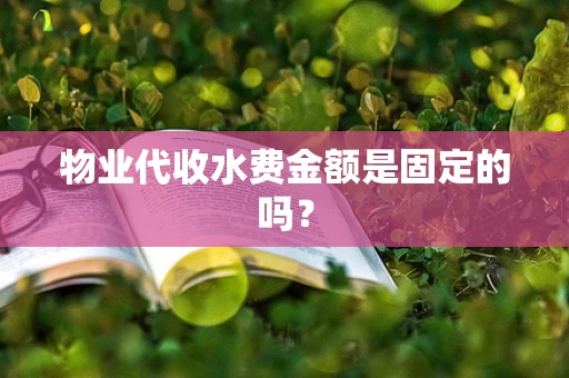 物业代收水费金额是固定的吗？