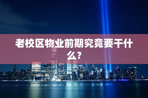 老校区物业前期究竟要干什么？