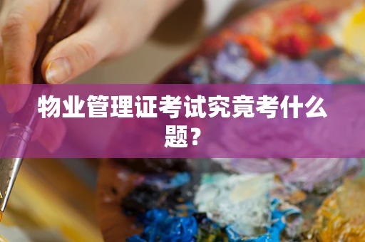 物业管理证考试究竟考什么题？