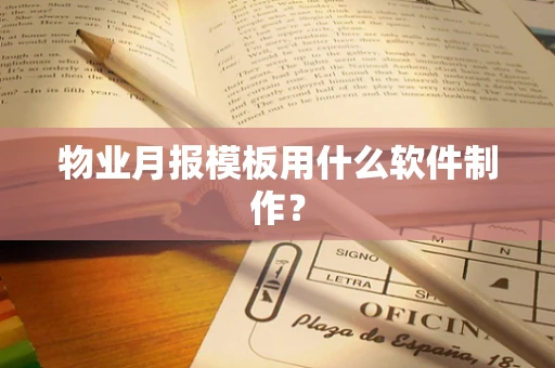 物业月报模板用什么软件制作？