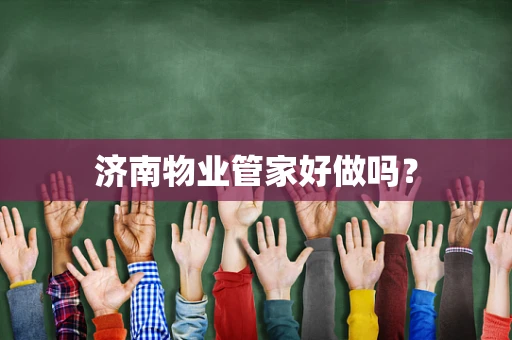 济南物业管家好做吗？