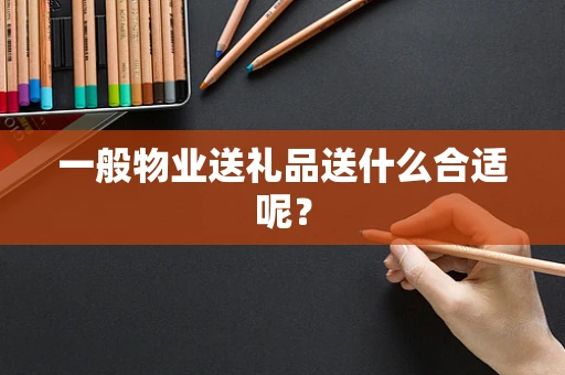 一般物业送礼品送什么合适呢？