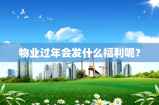 物业过年会发什么福利呢？