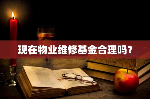 现在物业维修基金合理吗？