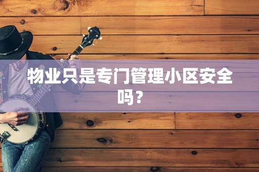 物业只是专门管理小区安全吗？