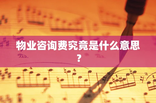 物业咨询费究竟是什么意思？