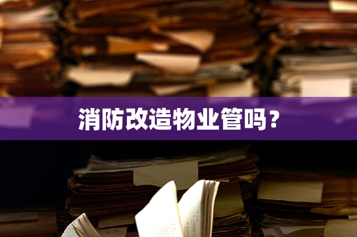 消防改造物业管吗？