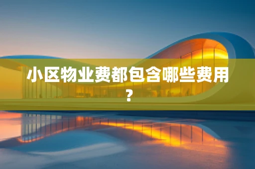 小区物业费都包含哪些费用？