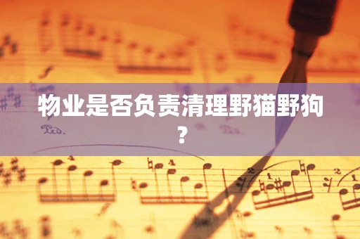 物业是否负责清理野猫野狗？