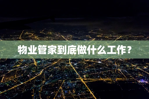 物业管家到底做什么工作？